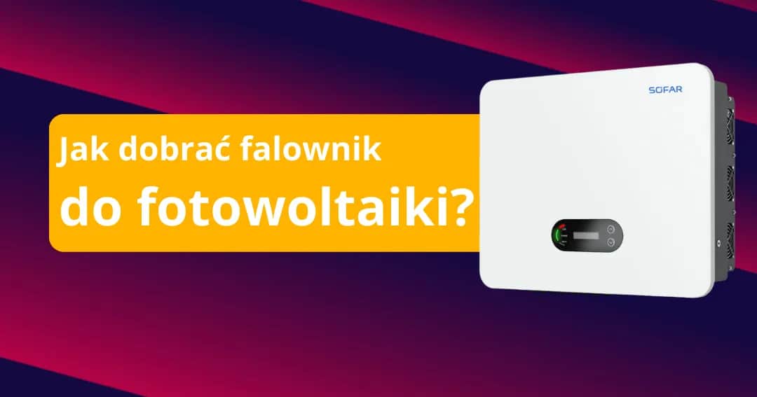 Jak dobrać falownik do fotowoltaiki, aby uniknąć kosztownych błędów